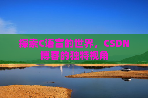 探索C语言的世界，CSDN博客的独特视角